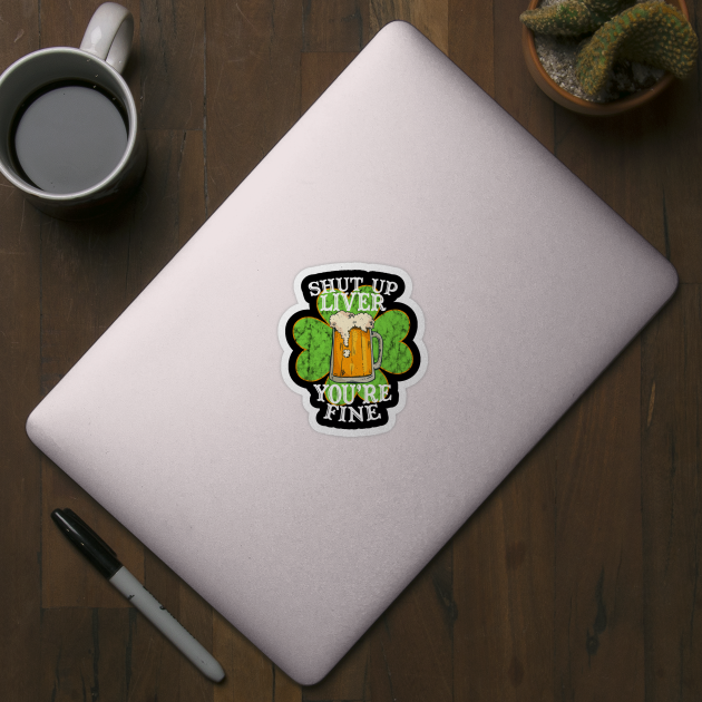 Shut up Liver You're Fine Funny Drinking St. Patrick's Day Gift by BadDesignCo